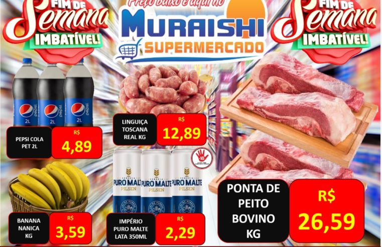 FIM DE SEMANA IMBATÍVEL NO MURAISHI SUPERMERCADO. APROVEITE!!!