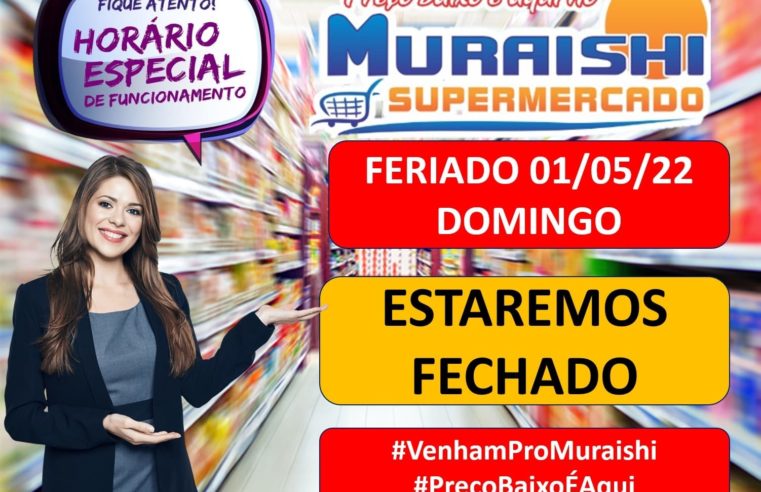 QUER ECONOMIA? ENTÃO ANTECIPE SUAS COMPRAS. O MURAISHI SUPERMERCADO ESTARÁ FECHJADO, AMANHÃ, 1º DE MAIO.