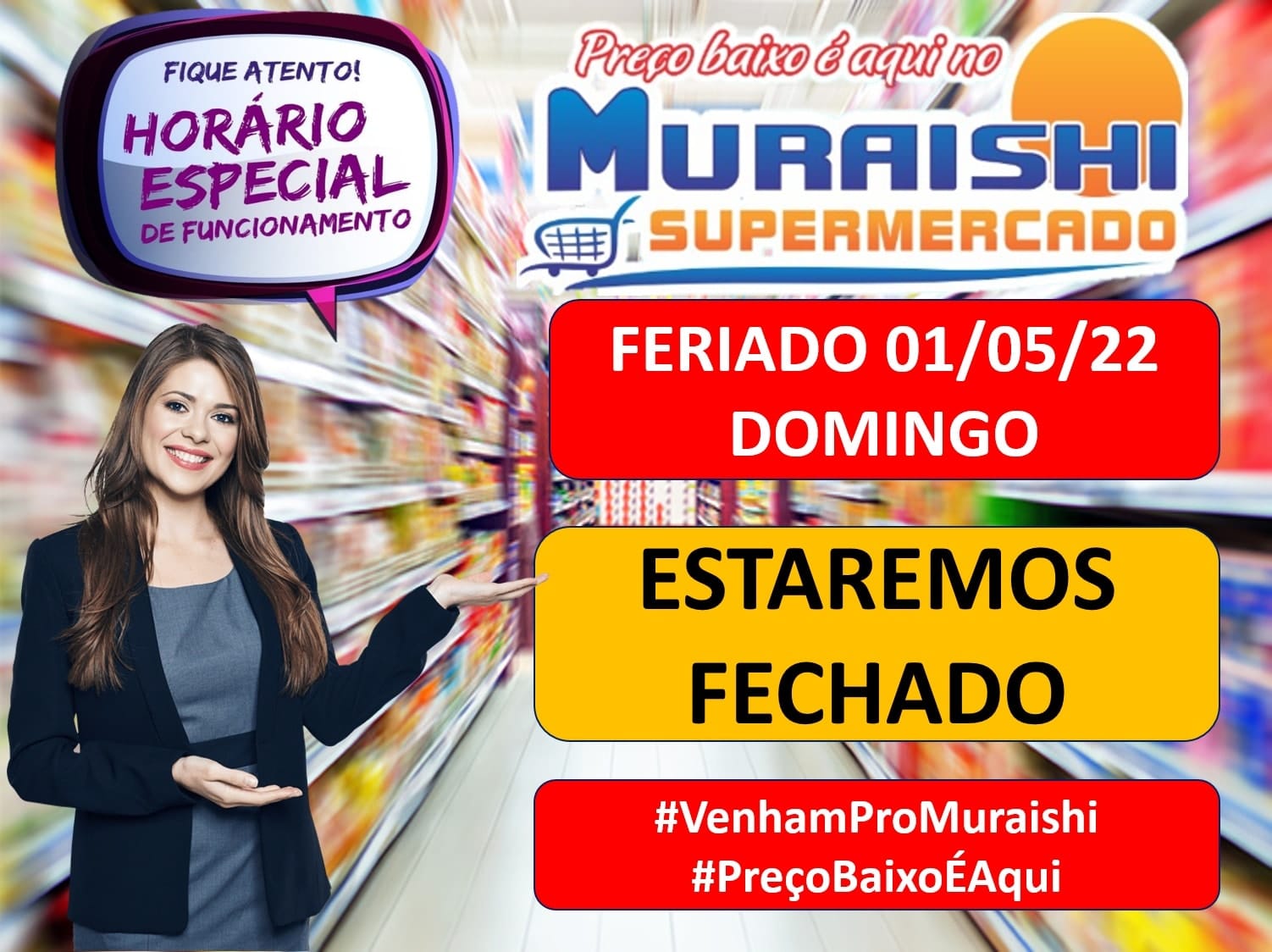 QUER ECONOMIA? ENTÃO ANTECIPE SUAS COMPRAS. O MURAISHI SUPERMERCADO ESTARÁ FECHJADO, AMANHÃ, 1º DE MAIO.