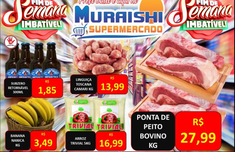 FIM DE SEMANA  IMBATÍVEL NO MURAISHI SUPERMERCADO. TODOS OS SETORES DA LOJA COM PREÇOS SENSACIONAIS!!!