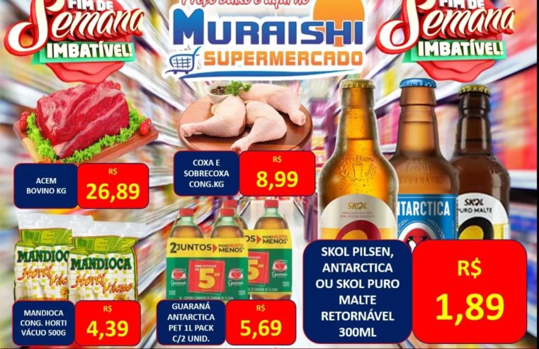 FIM DE SEMANA IMBATÍVEL É COM O MURAISHI SUPERMERCADO. APROVEITE AS OFERTAS ESPECIAIS EM TODOS OS SETORES!!!