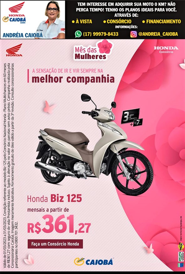 MÊS  DA MULHERES NA CAIOBÁ GUAÍRA. HONDA BIZ 125 CC APENAS R$ 361,27, POR MÊS, NO CONSÓRCIO HONDA. VENHA PARA A CAIOBÁ E FALE COM A ANDRÉIA. HONDA A SENSAÇÃO DE IR E VIR SEMPRE NA MELHOR COMPANHIA!!!