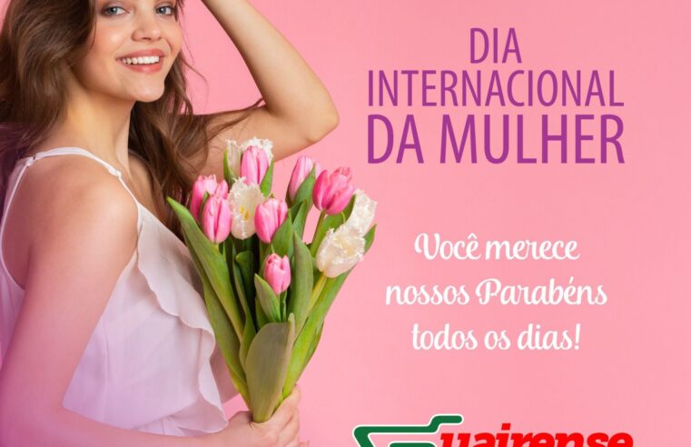 MENSAGEM DO GUAIRENSE SUPERMERCADOS PELO DIA INTERNACIONAL DA MULHER!!