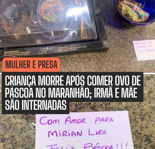 CRIANÇA MORRE APÓS COMER OVO DE PÁSCOA NO MARANHÃO. UMA MULHER FOI PRESA
